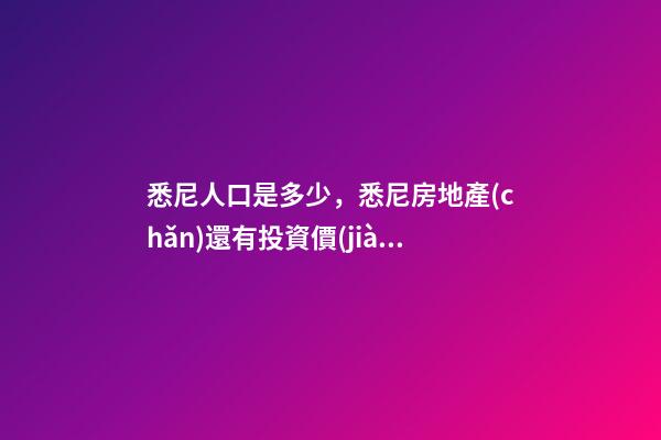 悉尼人口是多少，悉尼房地產(chǎn)還有投資價(jià)值嗎？